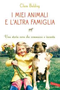 Title: I miei animali e l'altra famiglia: Una storia vera che commuove e incanta, Author: Clare Balding