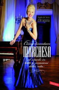 Title: Come diventare marchesa ed esserlo in tutte le occasioni della vita, Author: Daniela del Secco d'Aragona