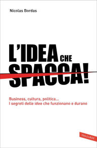 Title: L'idea che spacca!: Business, cultura, politica. I segreti delle idee che funzionano e durano, Author: Nicolas Bordas