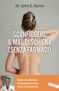 Title: Sconfiggere il mal di schiena (senza farmaci): Impara a conoscere la relazione fra il tuo corpo e la tua mente, Author: John E. Sarno