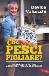 Title: Che pesci pigliare?: Dal mare alla padella: acquistare, preparare, cucinare, Author: Davide Valsecchi