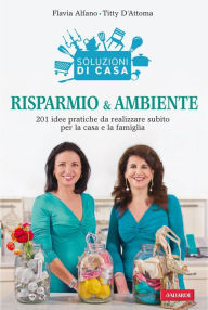 Title: Risparmio & ambiente: 201 idee pratiche da realizzare subito per la casa e la famiglia, Author: Flavia Alfano