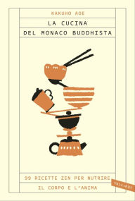 Title: La cucina del monaco buddhista: 99 ricette zen per nutrire il corpo e l'anima, Author: Kakuho Aoe