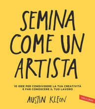 Title: Semina come un artista: 10 idee per condividere la tua creatività e far conoscere il tuo lavoro, Author: Austin Kleon