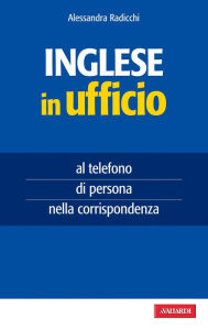 Title: Inglese in ufficio: al telefono, di persona, nella corrispondenza, Author: Alessandra Radicchi