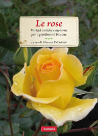 Title: Le rose: Varietà antiche e moderne per il giardino e il balcone, Author: Mimma Pallavicini