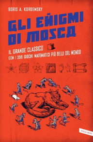 Title: Gli enigmi di Mosca: Il grande classico con i 359 giochi matematici più belli del mondo, Author: Boris Kordemsky