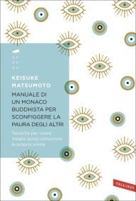 Title: Manuale di un monaco buddhista per sconfiggere la paura degli altri: Tecniche per vivere meglio senza consumare la propria anima, Author: Keisuke Matsumoto