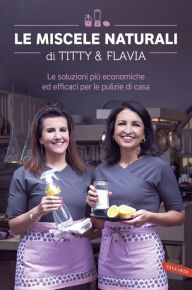 Title: Le miscele naturali di Titty & Flavia: Le soluzioni più economiche ed efficaci per le pulizie di casa, Author: Flavia Alfano