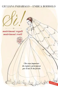 Title: Sì! matrimoni regali matrimoni reali: Che cosa imparare da regine e principesse per il tuo Sì da favola, Author: Enrica Roddolo