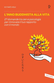 Title: L'inno buddhista alla vita: 27 domande tra zen e psicologia per rinnovare il tuo rapporto con il mondo, Author: Kotaro Hisui