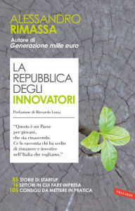 Title: La repubblica degli innovatori: 85 storie di startup. 16 settori in cui fare impresa. 105 consigli da mettere in pratica., Author: Alessandro Rimassa