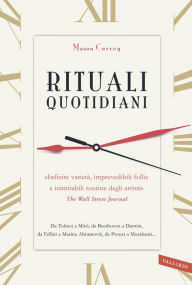 Title: Rituali quotidiani: «Infinite varietà, imprevedibili follie e inimitabili routine degli artisti» (The Wall Street Journal). Da Tolstoj a Miró, da Beethoven a Darwin, da Fellini a Marina Abramović, da Proust a Murakami..., Author: Mason Currey