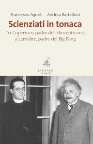 Title: Scienziati in tonaca: Da Copernico, padre dell'eliocentrismo, a Lemaître, padre del Big Bang, Author: Francesco Agnoli