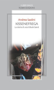 Title: Kissenefrega! La storia di una tribute band, Author: Andrea Saolini