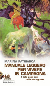 Title: Manuale leggero per vivere in campagna: I dolci pazzi casi della vita agreste, Author: Marina Patriarca