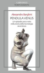 Title: Pendula Venus: Un avvenimento poco noto della tecnologia secentesca, Author: Alessandro Barghini