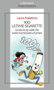 Title: 100 ultime sigarette: ovvero le 99 volte che avete ricominciato a fumare, Author: Laura Malaterra