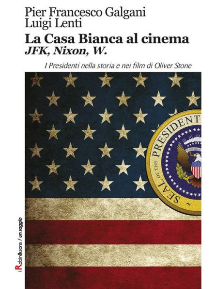 La Casa Bianca al cinema. JFK, Nixon, W: I Presidenti nella storia e nei film di Oliver Stone