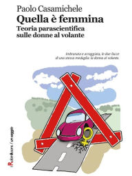 Title: Quella è femmina: Teoria parascientifica sulle donne al volante, Author: Paolo Casamichele