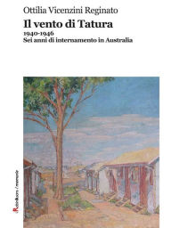 Title: Il vento di Tatura: 1940-1946. Sei anni di internamento in Australia, Author: Ottilia Vicenzini Reginato