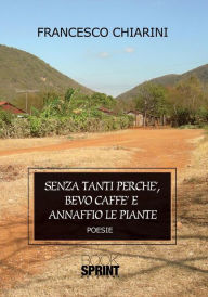 Title: Senza tanti perchè bevo caffè e annaffio le piante, Author: Francesco Chiarini