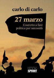 Title: 27 Marzo Costretto a fare politica per necessità, Author: Carlo Di Carlo