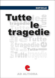 Title: Tutte le tragedie: Edipo Re, Edipo a Colono, Le Trachinie, Aiace, Antigone, Elettra, Filottete, Author: Sofocle