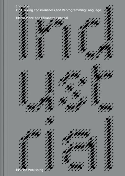 Marco Mazzi & Elisabetta Porcinai: Industrial: On Hacking Consciousness and Reprogramming Language