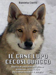 Title: Il Cane Lupo Cecoslovacco - Storia di una meravigliosa simbiosi con il lupo da comprendere e amare, Author: Daniela Ciotti
