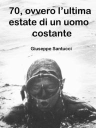 Title: 70, ovvero l'ultima estate di un uomo costante, Author: Giuseppe Santucci