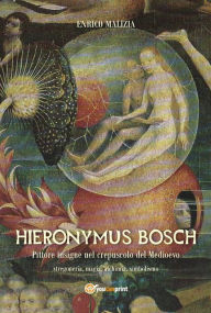 Title: Hieronymus Bosch. Insigne pittore nel crepuscolo del Medio Evo, Author: Enrico Malizia