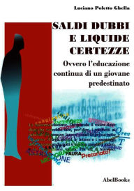 Title: Saldi, dubbi e liquide certezze - ovver - L'educazione continua di un giovane predestinato - Luciano Poletto Ghella, Author: Luciano Poletto Ghella