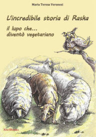 Title: L'incredibile storia di Raska un lupo che... diventò vegetariano, Author: Maria Teresa Veronesi