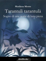 Title: Tarantulì Tarantulà: Sogno di una notte di luna piena, Author: Marilena Monte