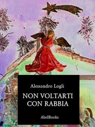 Title: Non voltarti con rabbia, Author: Alessandro Logli
