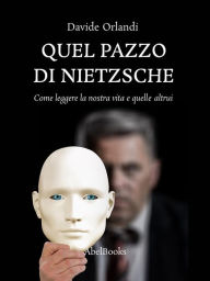 Title: Quel pazzo di Nietzsche: Come leggere la nostra vita e quelle altrui, Author: Davide Orlandi