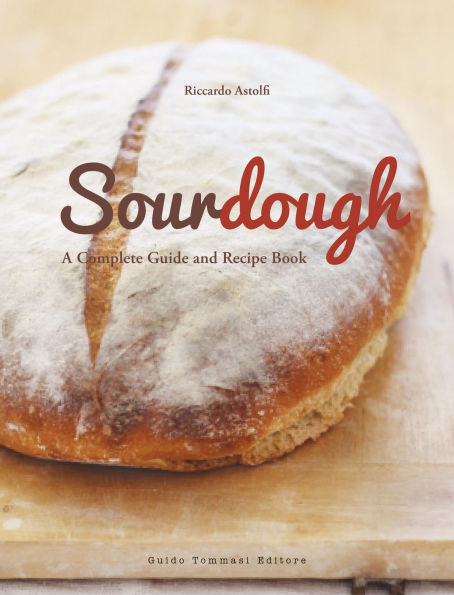 Sourdough: A Complete Guide and Recipe Book