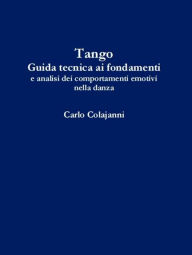 Title: Tango. Guida tecnica ai fondamenti e analisi dei comportamenti emotivi nella danza, Author: Carlo Colajanni