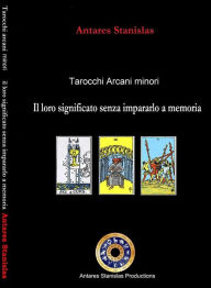 Title: Tarocchi arcani minori. Il loro significato senza impararlo a memoria. Cartomanzia pratica, Author: Antares Stanislas