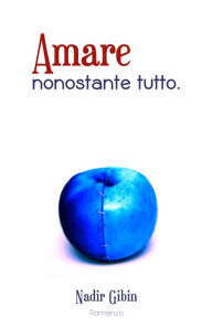 Title: Amare nonostante tutto, Author: Nadir Gibin