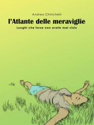 Title: L'ATLANTE DELLE MERAVIGLIE - luoghi che forse non avete mai visto, Author: Andrea Chirichelli