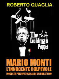 Title: Mario Monti, l'innocente colpevole: modesta psicopatologia di un burattino, Author: Roberto Quaglia