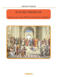 Title: Futuro presente - Idee per una nuova Politica, democratica e popolare, Author: Adriano Podestà