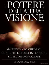 Title: Il Potere della Tua Visione - Manifesta ciò che vuoi con il Potere dell'Intenzione e dell'Immaginazione, Author: David De Angelis