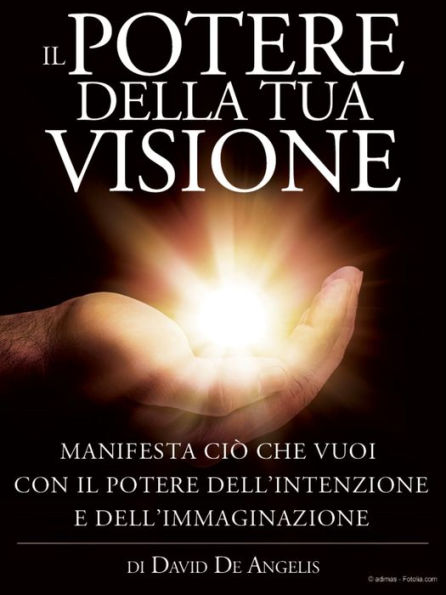 Il Potere della Tua Visione - Manifesta ciò che vuoi con il Potere dell'Intenzione e dell'Immaginazione