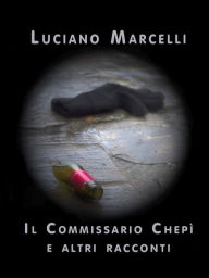 Title: Il Commissario Chepì e altri racconti, Author: Luciano Marcelli