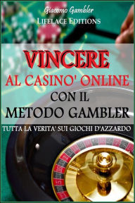 Title: Vincere al Casinò Online con il Metodo Gambler - Tutta la Verità sui Giochi d'Azzardo, Author: Giacomo Gambler