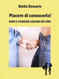 Title: Piacere di conoscerla! Nomi e cognomi assurdi ma veri, Author: Stella Demaris