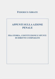 Title: APPUNTI SULLA AZIONE PENALE FRA STORIA, COSTITUZIONE E SPUNTI DI DIRITTO COMPARATO, Author: Federico Abrate